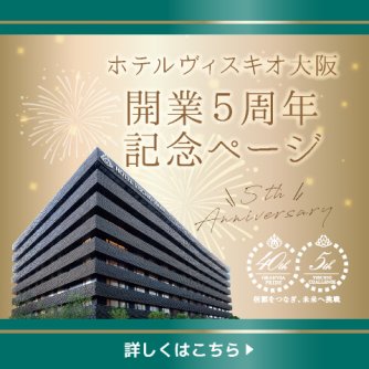2023年、ホテルヴィスキオ大阪は開業5周年を迎えます。