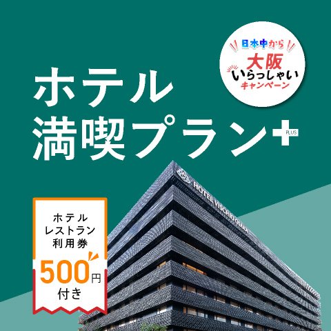 【日本中から大阪いらっしゃいキャンペーン】&lt;br&gt;ホテルレストラン利用券500円&amp;ポイント還元付き！&lt;br&gt;ホテル満喫プラン＋（プラス）